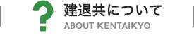 建退共について ABOUT KENTAIKYO