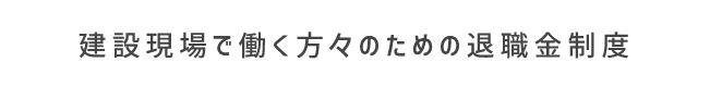 建設現場で働く方々のための退職金制度